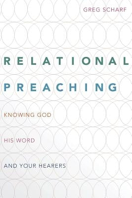 Relational Preaching: Knowing God, His Word, and Your Hearers by Scharf, Greg