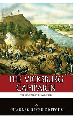 The Greatest Civil War Battles: The Vicksburg Campaign by Charles River Editors