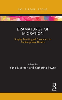 Dramaturgy of Migration: Staging Multilingual Encounters in Contemporary Theatre by Meerzon, Yana