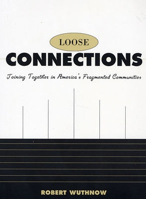 Loose Connections: Joining Together in America's Fragmented Communities by Wuthnow, Robert