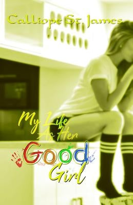 My Life as Her Good Girl by St James, Calliope
