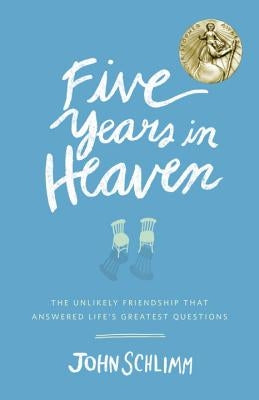 Five Years in Heaven: The Unlikely Friendship That Answered Life's Greatest Questions by Schlimm, John