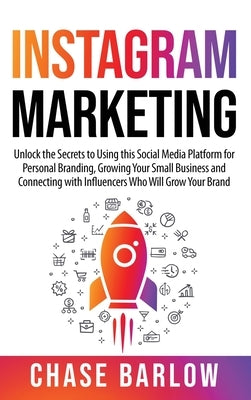 Instagram Marketing: Unlock the Secrets to Using this Social Media Platform for Personal Branding, Growing Your Small Business and Connecti by Barlow, Chase