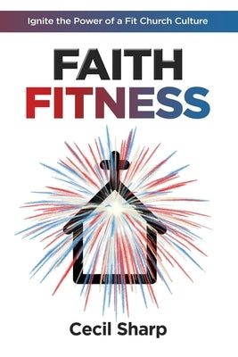 Faith Fitness: Ignite the Power of a Fit Church Culture by Sharp, Cecil