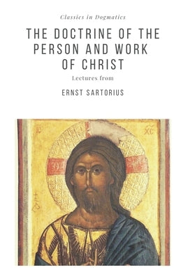 The Doctrine of the Person and Work of Christ by Sartorius, Ernst