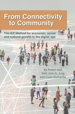 From Connectivity to Community: The ICF Method for Economic, Social and Cultural Growth in the Digital Age by Jung, John