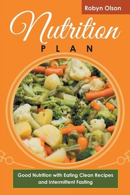 Nutrition Plan: Good Nutrition with Eating Clean Recipes and Intermittent Fasting by Olson, Robyn