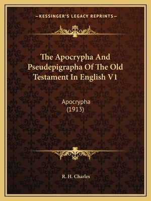 The Apocrypha and Pseudepigrapha of the Old Testament in English V1: Apocrypha (1913) by Charles, R. H.