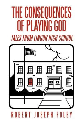 The Consequences of Playing God: Tales from Lingor High School by Foley, Robert Joseph