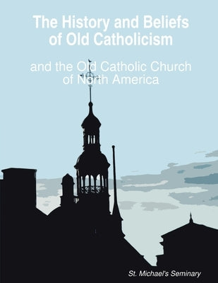 The History and Beliefs of Old Catholicism and the Old Catholic Church of North America by Nesmith, D. DIV Rt Michael