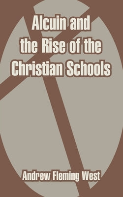 Alcuin and the Rise of the Christian Schools by West, Andrew Fleming