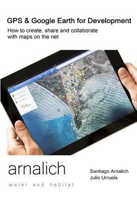 GPS and Google Earth for Development: How to create, share and collaborate with maps on the net by Urruela, Julio
