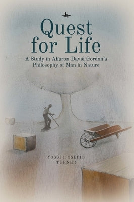 Quest for Life: A Study in Aharon David Gordon's Philosophy of Man in Nature by Turner, Yossi
