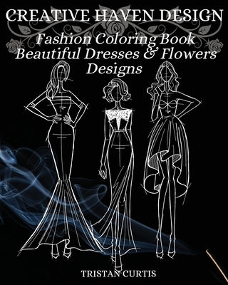 Fashion Coloring Book: Beautiful Dresses, Flowers Designs And Stylish Models For Ladies And Girls To Color Fashion Coloring Book For Women by Curtis, Tristan