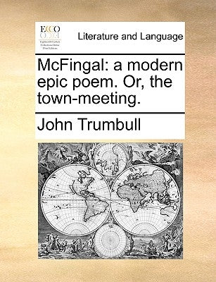 McFingal: A Modern Epic Poem. Or, the Town-Meeting. by Trumbull, John