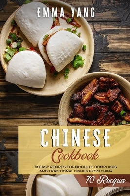 Chinese Cookbook: 70 Easy Recipes For Noodles Dumplings And Traditional Dishes From China by Yang, Emma