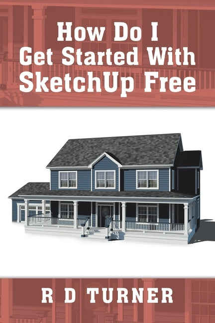 How Do I Get Started with Sketchup Free by Turner, R. D.