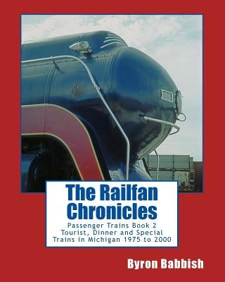 The Railfan Chronicles, Passenger Trains, Book 2: Tourist, Dinner and Special Trains in Michigan, 1975 to 2000 by Babbish, Byron