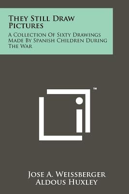 They Still Draw Pictures: A Collection Of Sixty Drawings Made By Spanish Children During The War by Weissberger, Jose A.