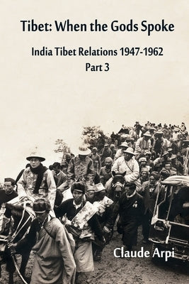 Tibet: When the Gods Spoke - India Tibet Relations (1947-1962) Part 3 (July 1954 - February 1957) by Arpi, Claude