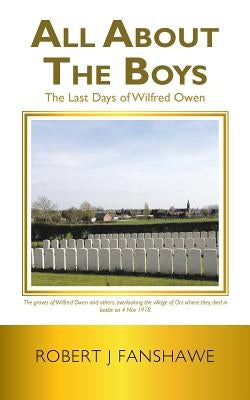 All About the Boys: The Last Days of Wilfred Owen by Fanshawe, Robert J.