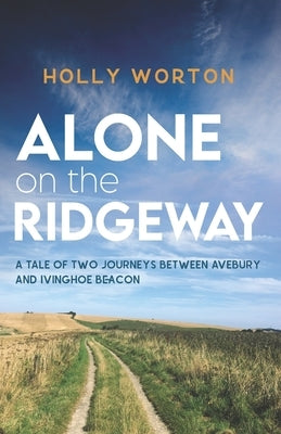 Alone on the Ridgeway: A Tale of Two Journeys Between Avebury and Ivinghoe Beacon by Worton, Holly