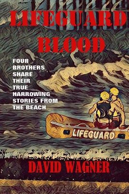Lifeguard Blood: Four Brothers Share Their True Harrowing Stories From the Beach by Wagner, David