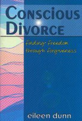 Conscious Divorce: Finding Freedom Through Forgiveness by Dunn, Eileen