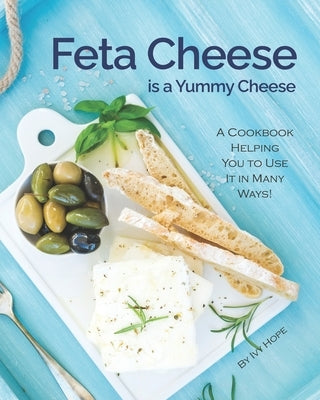 Feta Cheese is a Yummy Cheese: A Cookbook Helping You to Use It in Many Ways! by Hope, Ivy