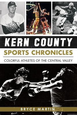 Kern County Sports Chronicles:: Colorful Athletes of the Central Valley by Martin, Bryce