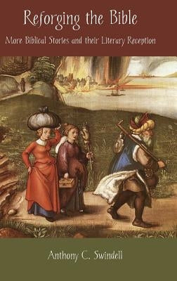 Reforging the Bible: More Biblical Stories and Their Literary Reception by Swindell, Anthony C.