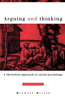 Arguing and Thinking: A Rhetorical Approach to Social Psychology by Billig, Michael