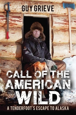 Call of the American Wild: A Tenderfoot's Escape to Alaska by Grieve, Guy