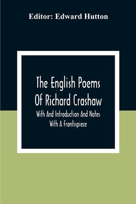 The English Poems Of Richard Crashaw; With And Introduction And Notes; With A Frontispiece by Hutton, Edward