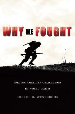Why We Fought: Forging American Obligations in World War II by Westbrook, Robert B.