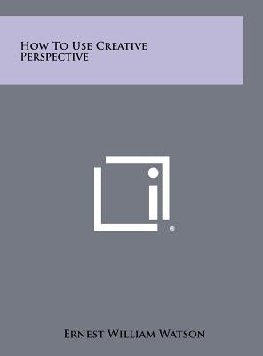 How to Use Creative Perspective by Watson, Ernest William