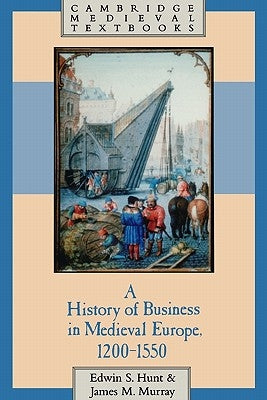 A History of Business in Medieval Europe, 1200-1550 by Hunt, Edwin S.
