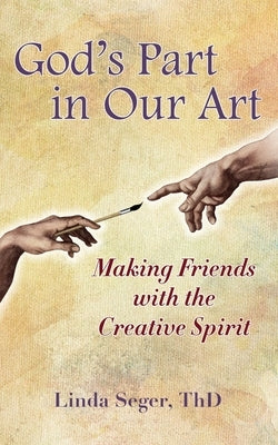 God's Part in Our Art: Making Friends with the Creative Spirit by Seger, Linda