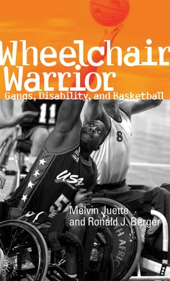 Wheelchair Warrior: Gangs, Disability, and Basketball by Juette, Melvin