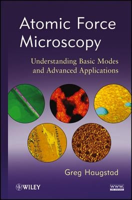 Atomic Force Microscopy: Understanding Basic Modes and Advanced Applications by Haugstad, Greg