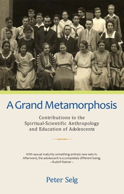 A Grand Metamorphosis: Contributions to the Spiritual-Scientific Anthropology and Education of Adolescents by Selg, Peter