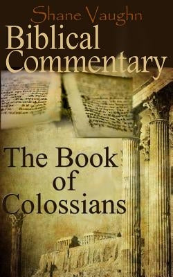 Biblical Commentary: The Book of Colossians by Vaughn, Shane