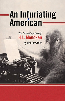 An Infuriating American: The Incendiary Arts of H. L. Mencken by Crowther, Hal