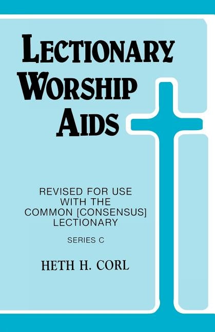 Lectionary Worship Aids: Revised For Use With Common (Consensus) Lectionary: Series C by Corl, Heth H.