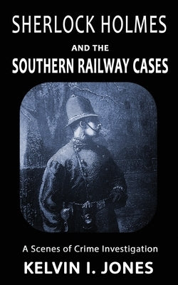 Sherlock Holmes and the Southern Railway Cases by Jones, Kelvin I.