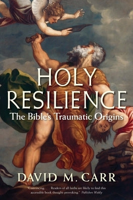 Holy Resilience: The Bible's Traumatic Origins by Carr, David M.