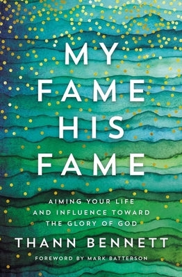 My Fame, His Fame: Aiming Your Life and Influence Toward the Glory of God by Bennett, Thann