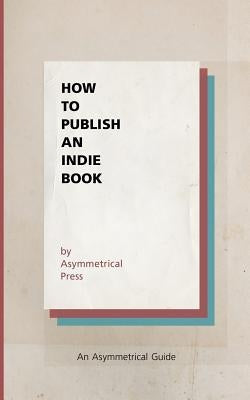 How to Publish an Indie Book: An Asymmetrical Guide by Wright, Colin