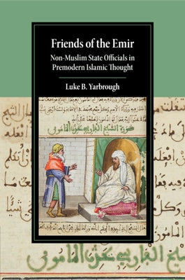 Friends of the Emir: Non-Muslim State Officials in Premodern Islamic Thought by Yarbrough, Luke B.