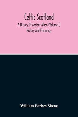 Celtic Scotland: A History Of Ancient Alban (Volume I) History And Ethnology by Forbes Skene, William